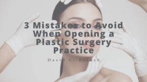 3 Mistakes to Avoid When Opening a Plastic Surgery Practice - David C. Branch