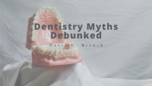Dentistry Myths Debunked - David C. Branch