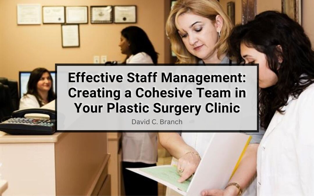 Effective Staff Management: Creating a Cohesive Team in Your Plastic Surgery Clinic