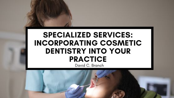 Specialized Services: Incorporating Cosmetic Dentistry into Your Practice
