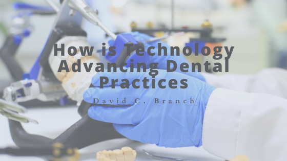 How Is Technology Advancing Dental Practices - David C. Branch