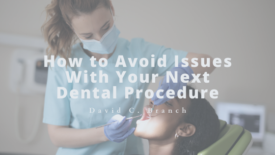 How to Avoid Issues With Your Next Dental Procedure - David C. Branch