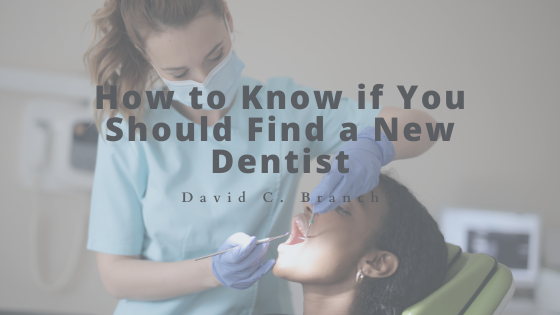 How to Know if You Should Find a New Dentist - David C. Branch