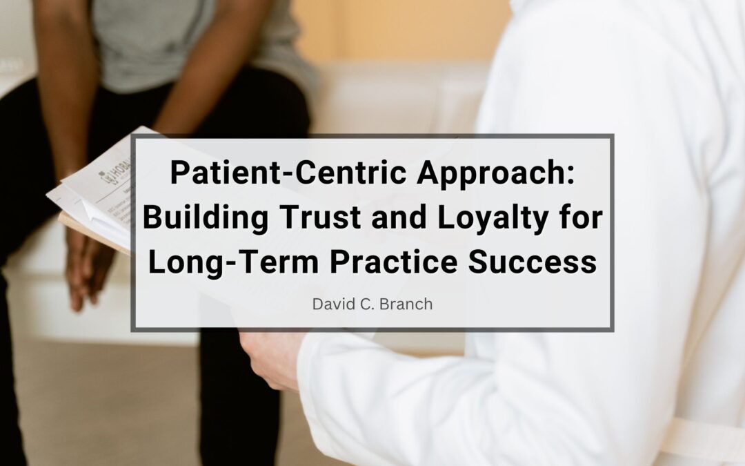 Patient-Centric Approach: Building Trust and Loyalty for Long-Term Practice Success
