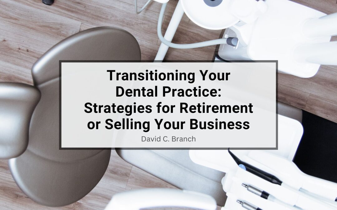 Transitioning Your Dental Practice: Strategies for Retirement or Selling Your Business