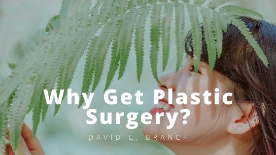 David C. Branch Why Get Plastic Surgery